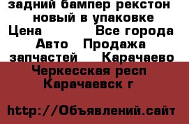 задний бампер рекстон 3   новый в упаковке › Цена ­ 8 000 - Все города Авто » Продажа запчастей   . Карачаево-Черкесская респ.,Карачаевск г.